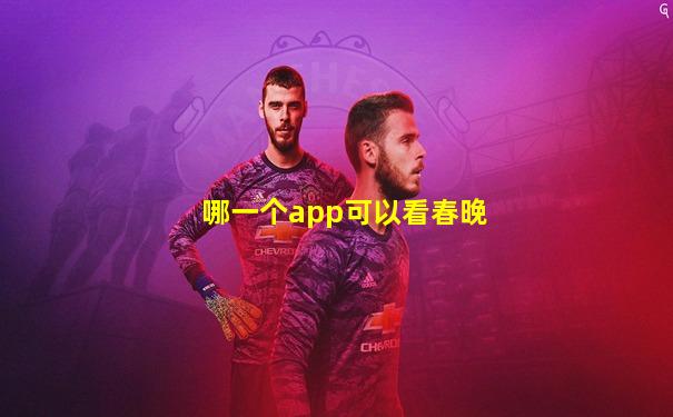 哪一个app可以看春晚