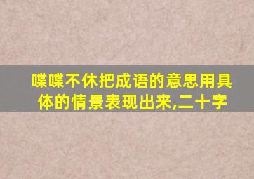 喋喋不休把成语的意思用具体的情景表现出来,二十字