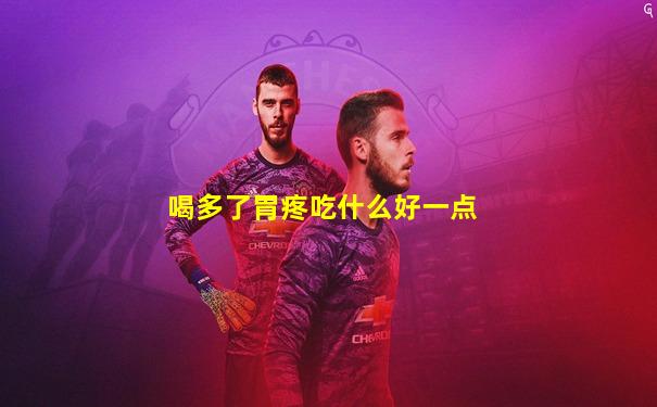 喝多了胃疼吃什么好一点