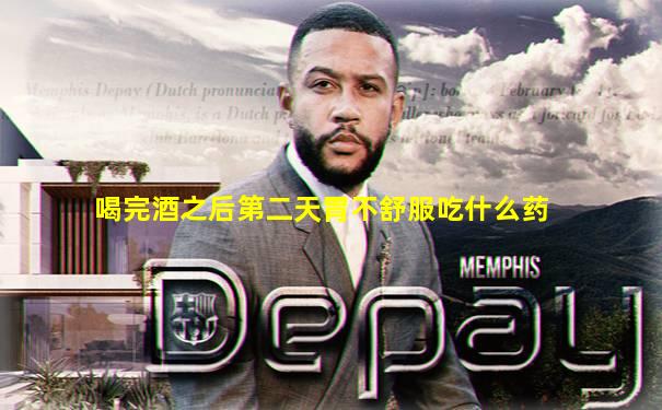 喝完酒之后第二天胃不舒服吃什么药