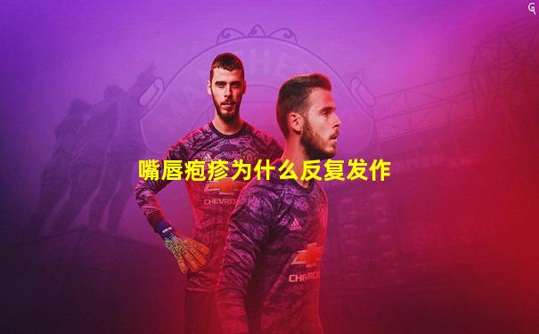 嘴唇疱疹为什么反复发作