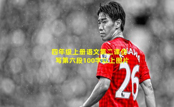 四年级上册语文第二课仿写第六段100字以上图片