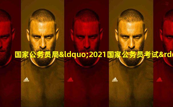 国家公务员局“2021国家公务员考试”专题