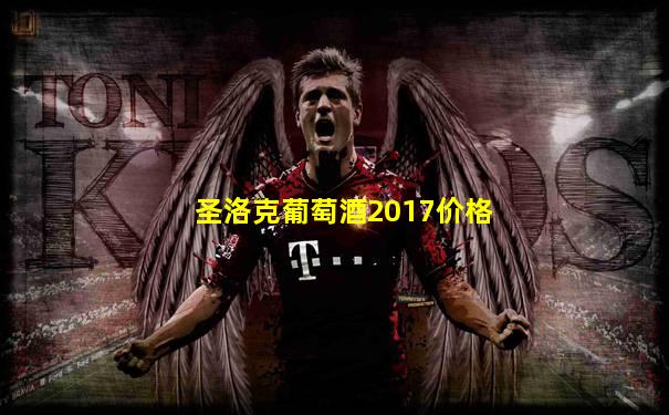 圣洛克葡萄酒2017价格