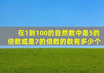 在1到100的自然数中是5的倍数或是7的倍数的数有多少个