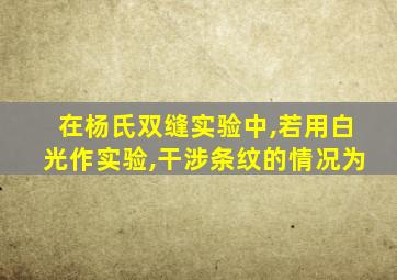 在杨氏双缝实验中,若用白光作实验,干涉条纹的情况为