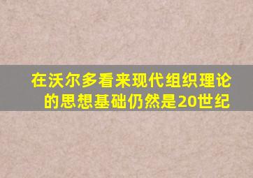 在沃尔多看来现代组织理论的思想基础仍然是20世纪