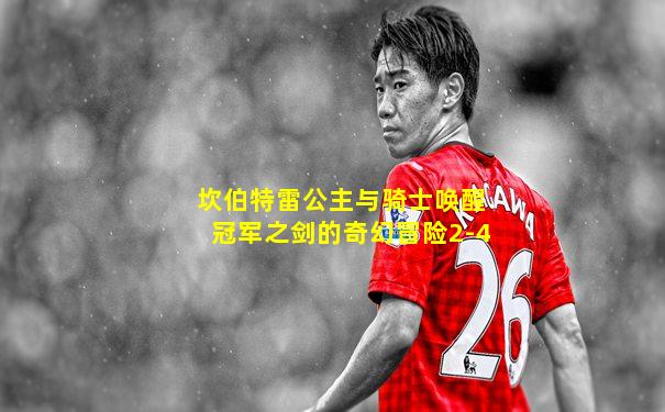 坎伯特雷公主与骑士唤醒冠军之剑的奇幻冒险2-4