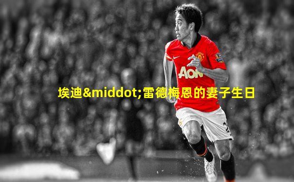 埃迪·雷德梅恩的妻子生日