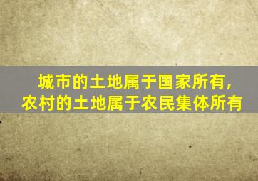城市的土地属于国家所有,农村的土地属于农民集体所有