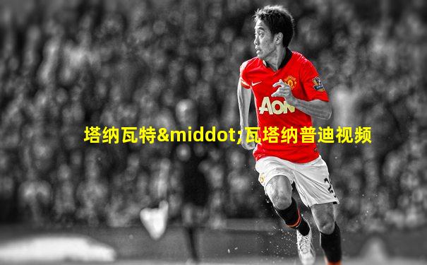 塔纳瓦特·瓦塔纳普迪视频
