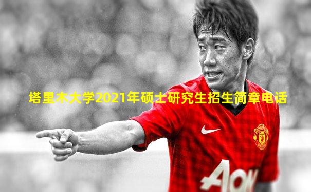 塔里木大学2021年硕士研究生招生简章电话