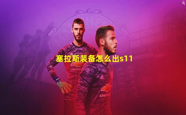 塞拉斯装备怎么出s11