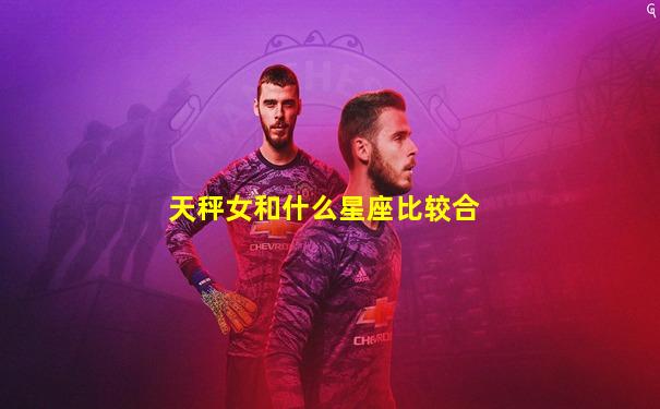 天秤女和什么星座比较合