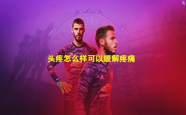 头疼怎么样可以缓解疼痛