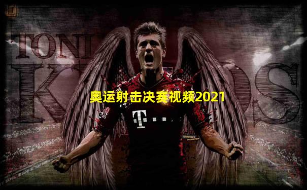 奥运射击决赛视频2021
