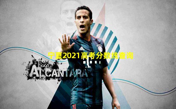宁夏2021高考分数线查询