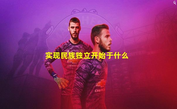 实现民族独立开始于什么