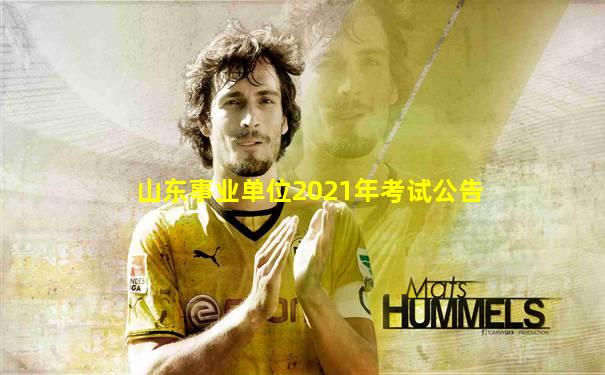 山东事业单位2021年考试公告