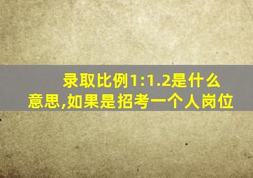 录取比例1:1.2是什么意思,如果是招考一个人岗位