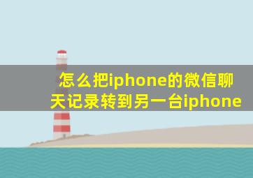 怎么把iphone的微信聊天记录转到另一台iphone