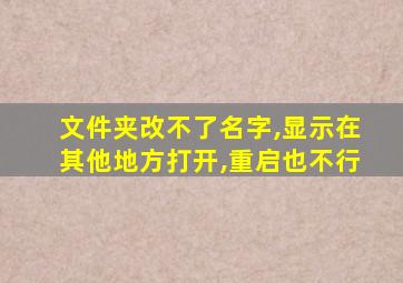 文件夹改不了名字,显示在其他地方打开,重启也不行