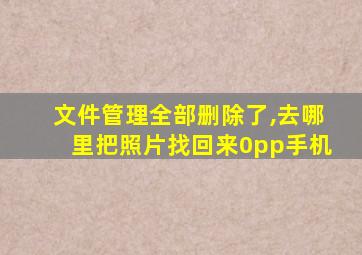 文件管理全部删除了,去哪里把照片找回来0pp手机