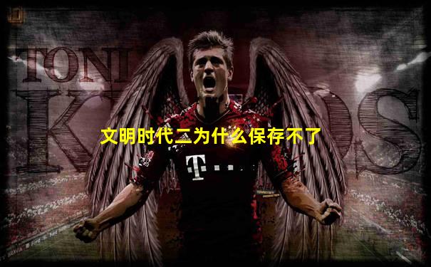 文明时代二为什么保存不了
