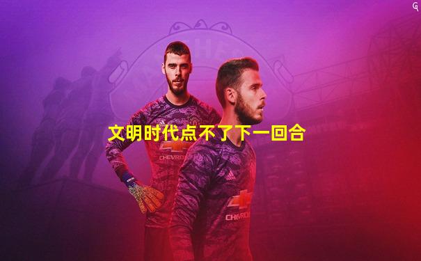文明时代点不了下一回合