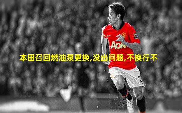 本田召回燃油泵更换,没出问题,不换行不