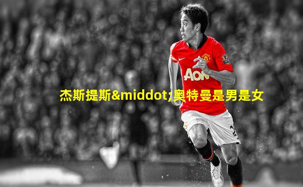 杰斯提斯·奥特曼是男是女