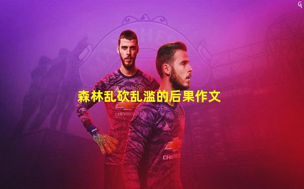 森林乱砍乱滥的后果作文