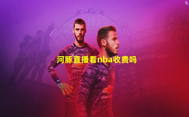 河豚直播看nba收费吗