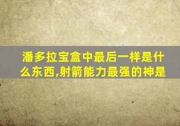 潘多拉宝盒中最后一样是什么东西,射箭能力最强的神是