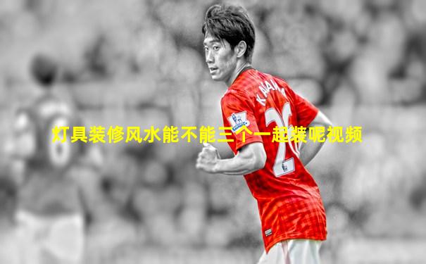 灯具装修风水能不能三个一起装呢视频
