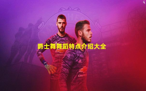 爵士舞舞蹈特点介绍大全
