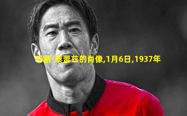 玛丽-泰蕾兹的肖像,1月6日,1937年