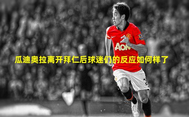瓜迪奥拉离开拜仁后球迷们的反应如何样了