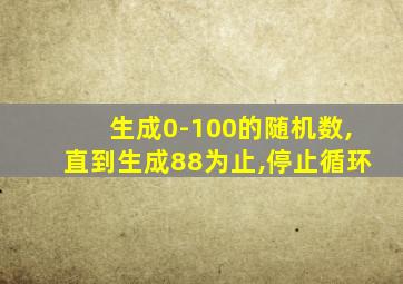 生成0-100的随机数,直到生成88为止,停止循环