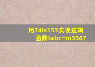 用74ls153实现逻辑函数fabc=m3567