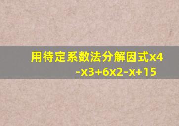 用待定系数法分解因式x4-x3+6x2-x+15