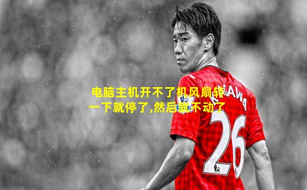电脑主机开不了机风扇转一下就停了,然后就不动了