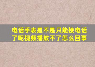 电话手表是不是只能接电话了呢视频播放不了怎么回事