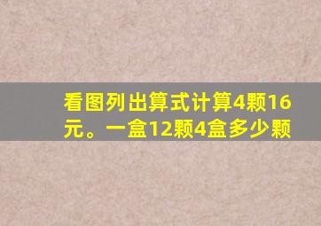 看图列出算式计算4颗16元。一盒12颗4盒多少颗