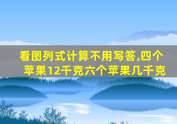 看图列式计算不用写答,四个苹果12千克六个苹果几千克