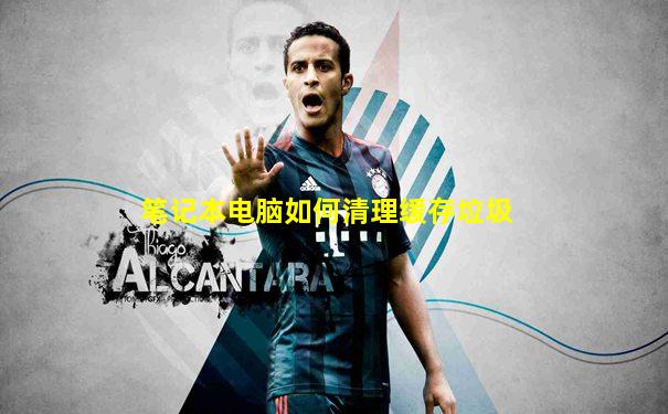 笔记本电脑如何清理缓存垃圾
