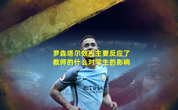 罗森塔尔效应主要反应了教师的什么对学生的影响