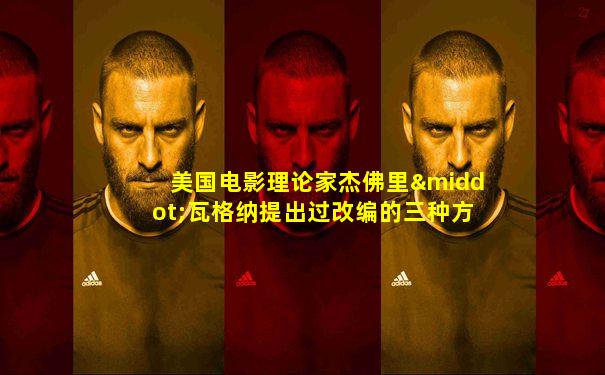 美国电影理论家杰佛里·瓦格纳提出过改编的三种方法