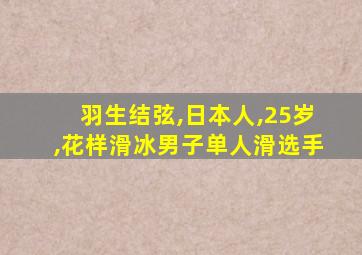羽生结弦,日本人,25岁,花样滑冰男子单人滑选手