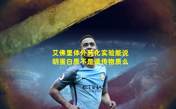 艾佛里体外转化实验能说明蛋白质不是遗传物质么